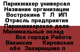 Парикмахер-универсал › Название организации ­ Вострокина Т. Л, ИП › Отрасль предприятия ­ Парикмахерское дело › Минимальный оклад ­ 25 000 - Все города Работа » Вакансии   . Кировская обл.,Захарищево п.